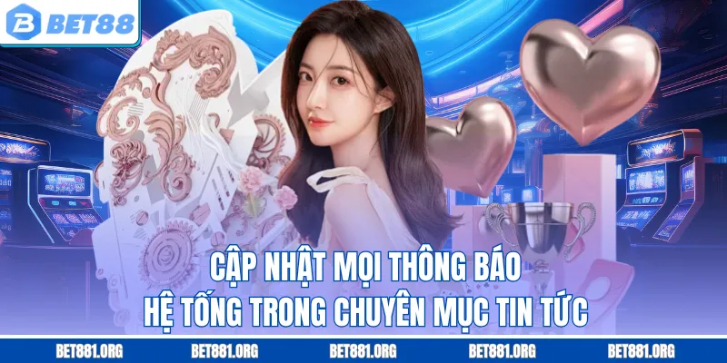 Cập nhật mọi thông báo hệ tống trong chuyên mục tin tức