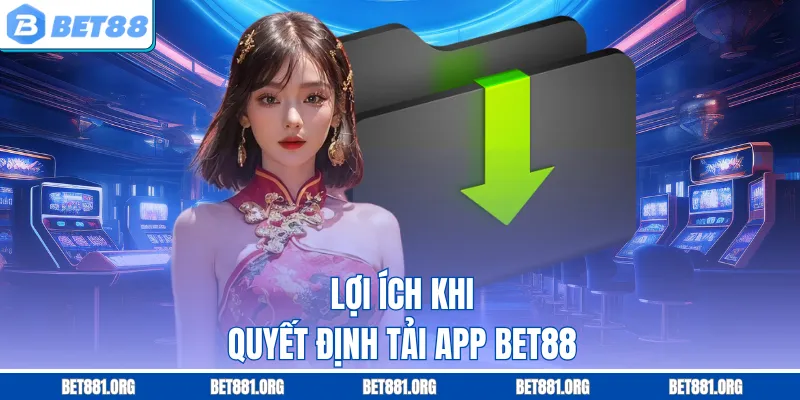 Lợi ích khi quyết định tải App Bet88