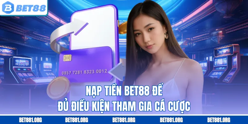 Nạp tiền Bet88 để đủ điều kiện tham gia cá cược