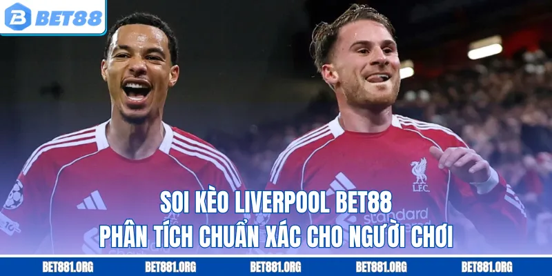 Soi Kèo Liverpool Bet88 - Phân Tích Chuẩn Xác Cho Người Chơi