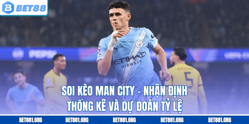 Soi Kèo Man City - Nhận Định, Thống Kê Và Dự Đoán Tỷ Lệ